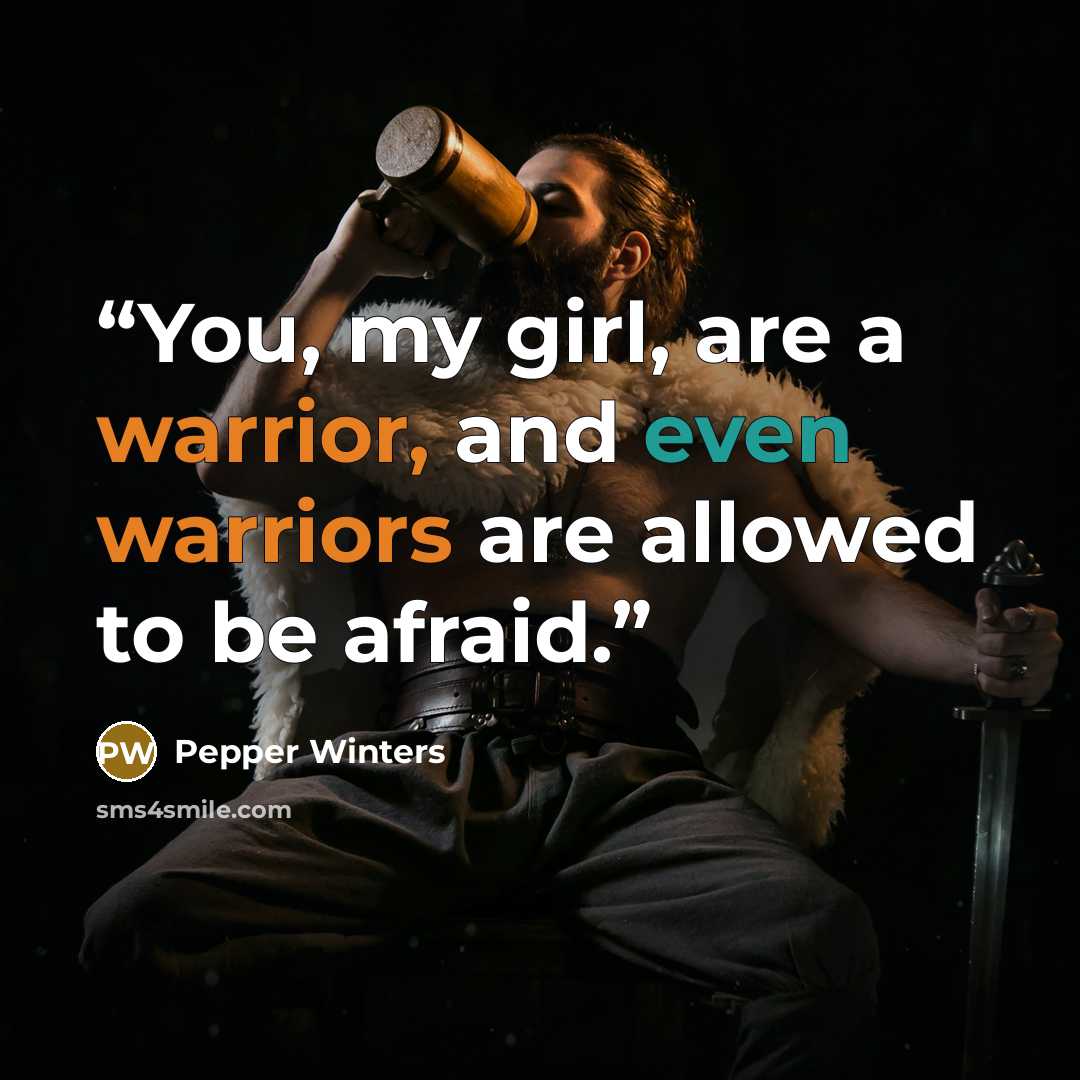 “You, my girl, are a warrior, and even warriors are allowed to be afraid.” quote by Pepper Winters