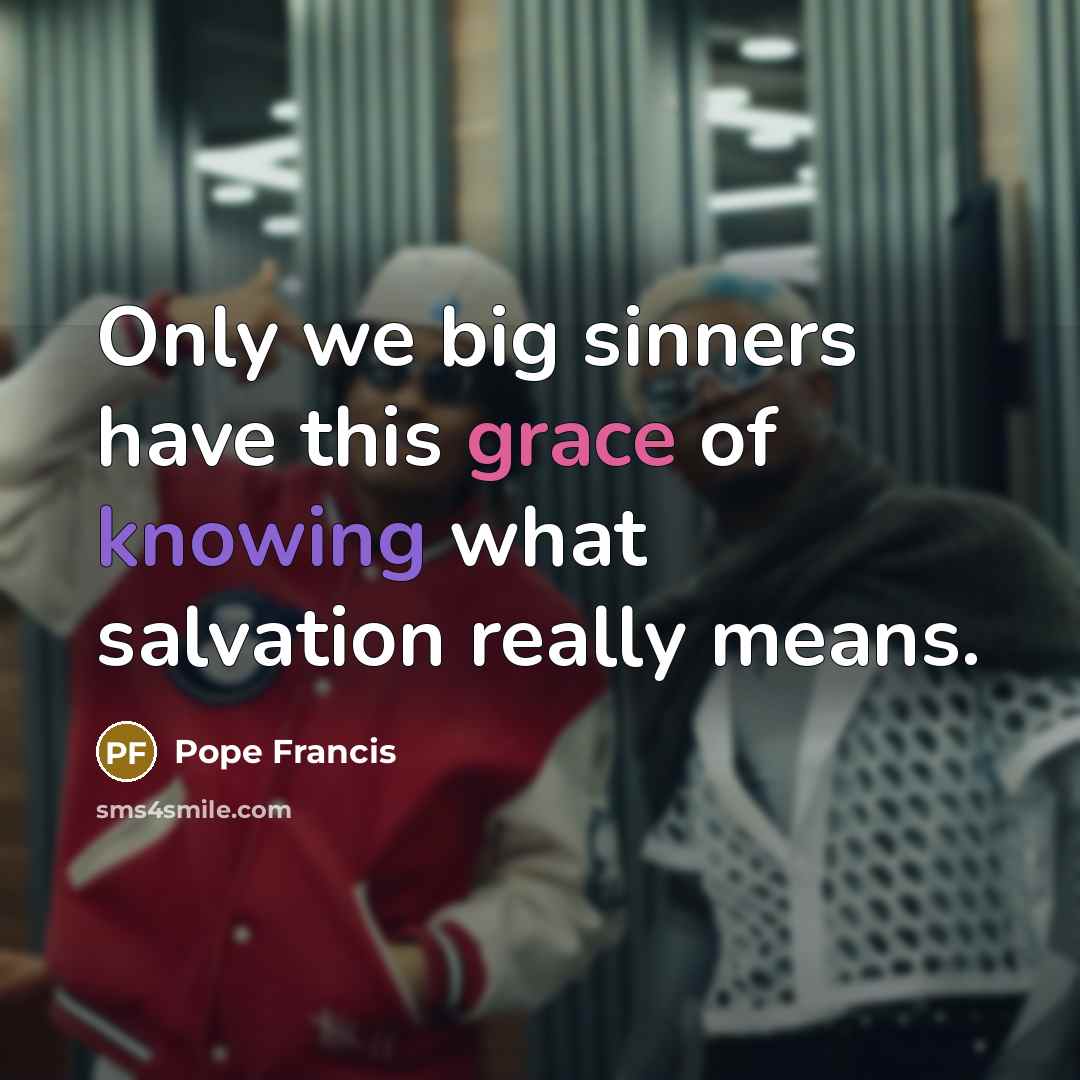 “Only we big sinners have this grace of knowing what…” quote by Pope Francis