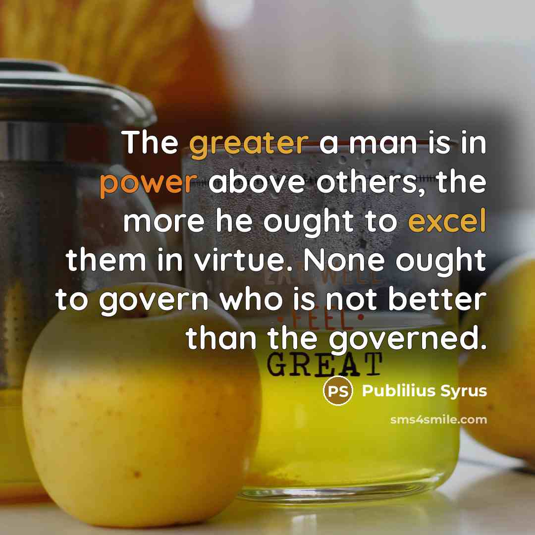 “The greater a man is in power above others, the…” quote by Publilius Syrus