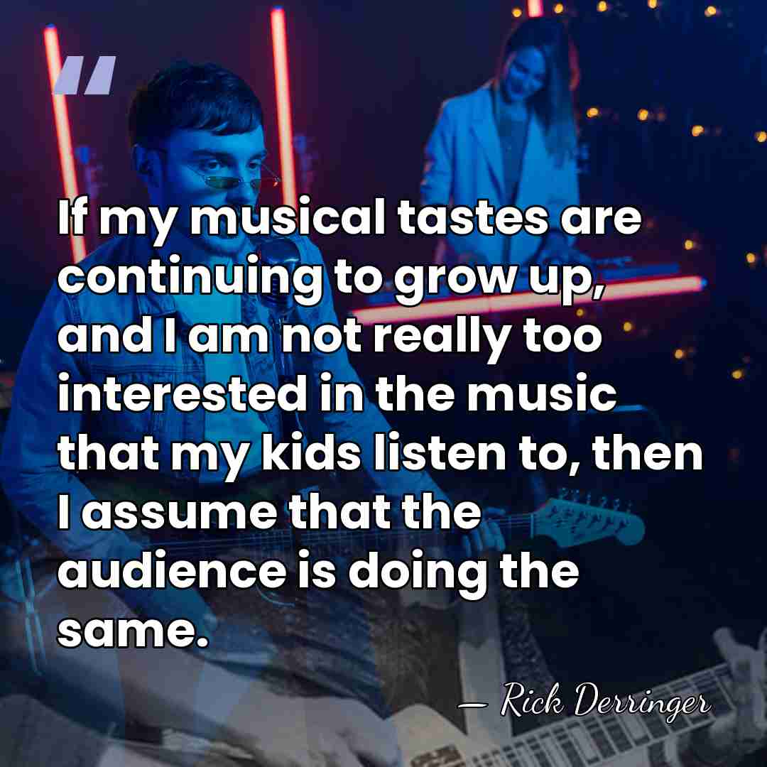 If my musical tastes are continuing to grow up, and I am&hellip; - Rick Derringer