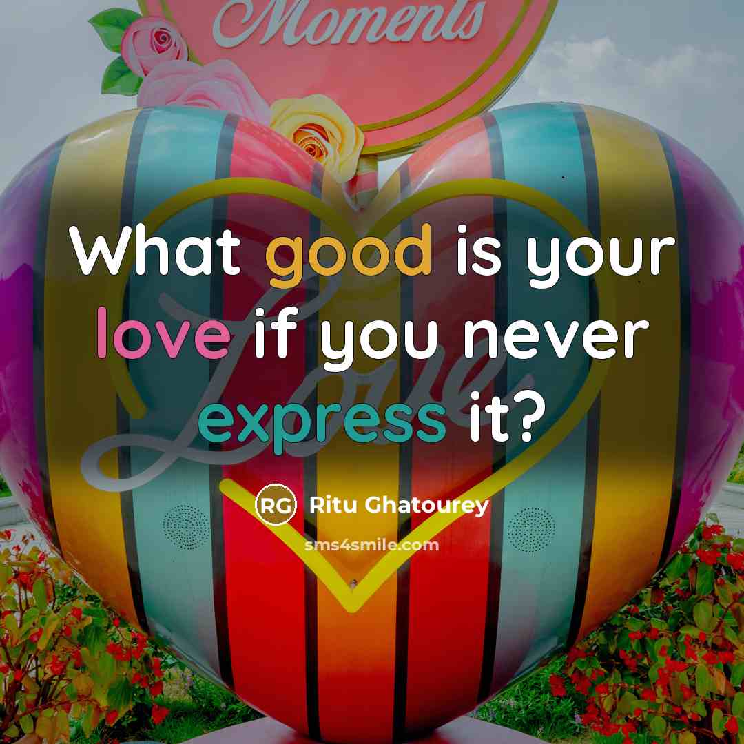 “What good is your love if you never express it?…” quote by Ritu Ghatourey