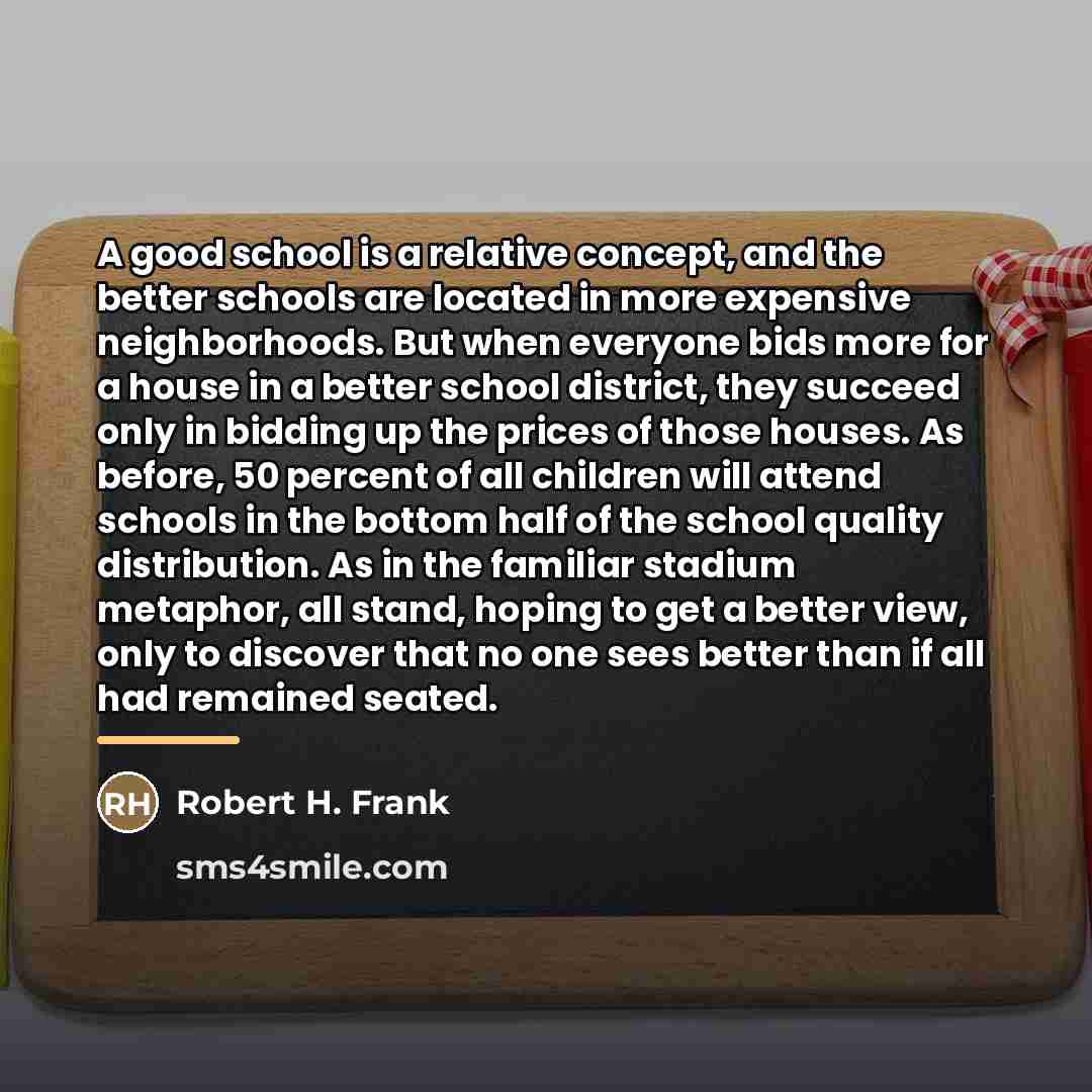 “A good school is a relative concept, and the better…” quote by Robert H. Frank