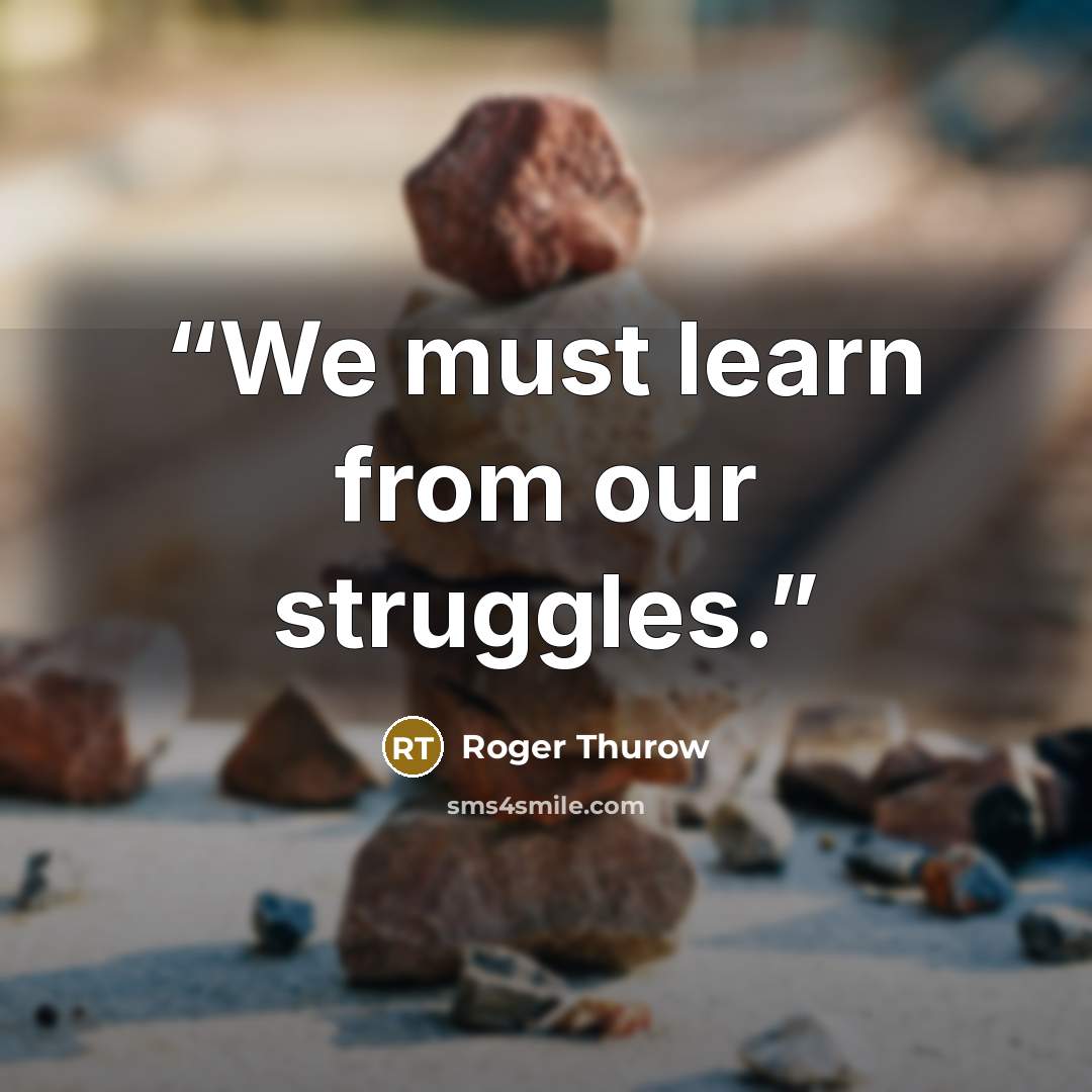 “We must learn from our struggles.” quote by Roger Thurow