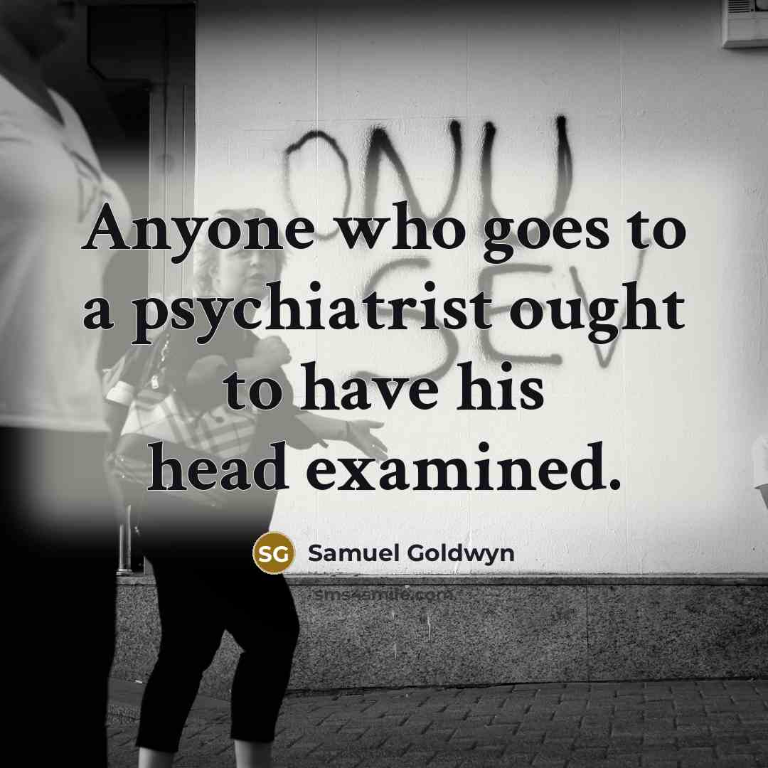 “Anyone who goes to a psychiatrist ought to have his…” quote by Samuel Goldwyn