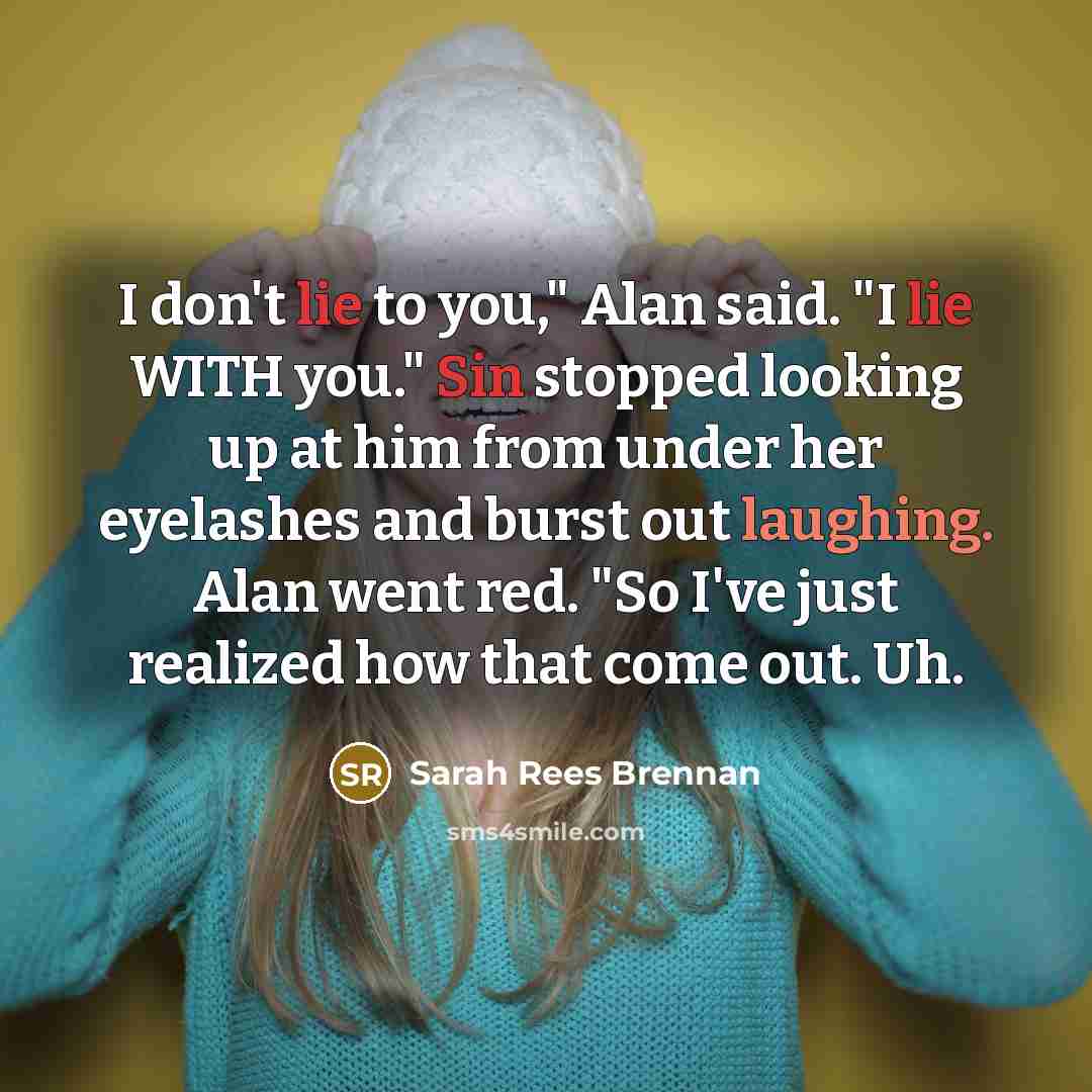 “I don't lie to you," Alan said. "I lie WITH…” quote by Sarah Rees Brennan