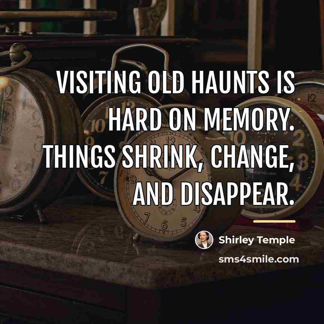 “Visiting old haunts is hard on memory. Things shrink, change,…” quote by Shirley Temple