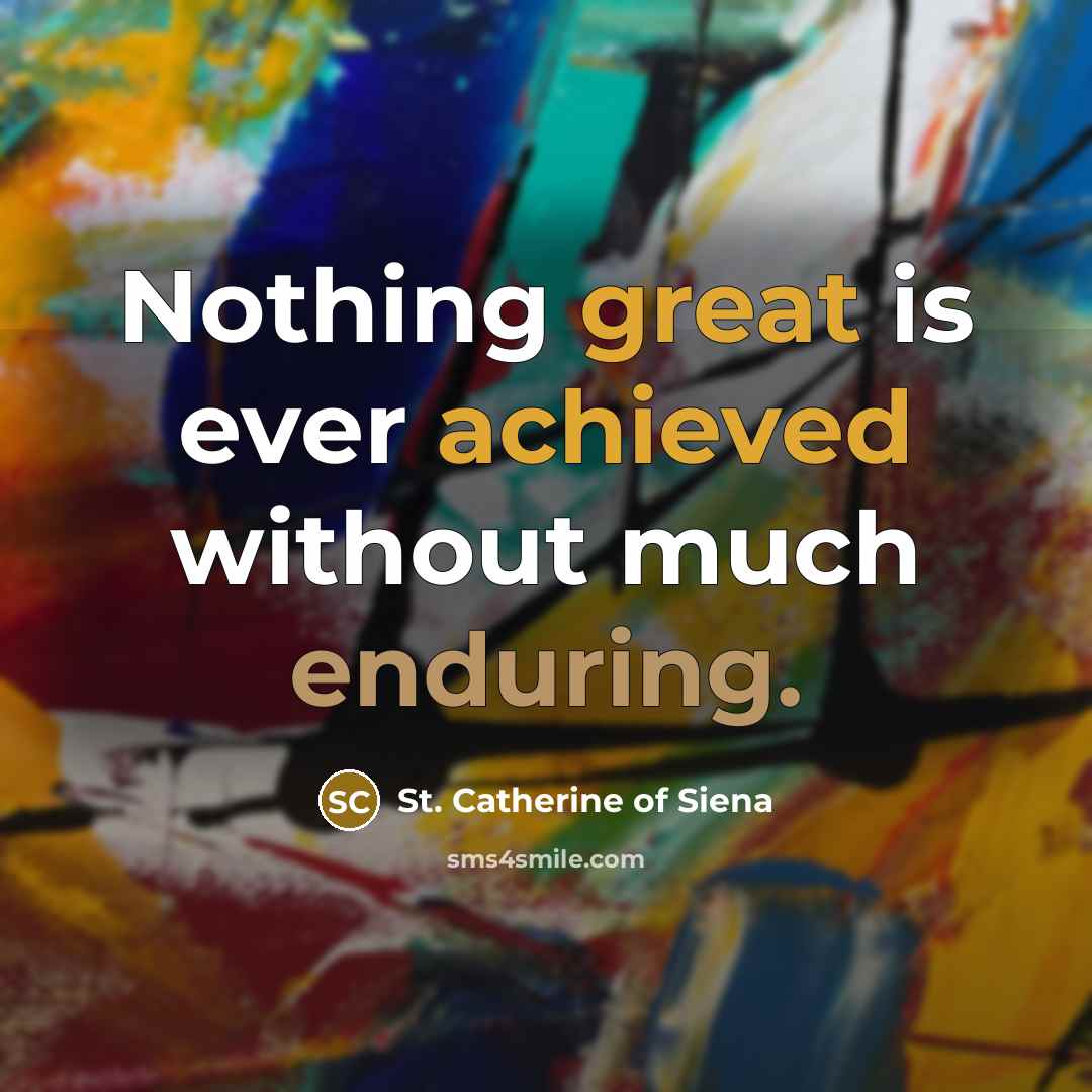 “Nothing great is ever achieved without much enduring.” quote by St. Catherine of Siena