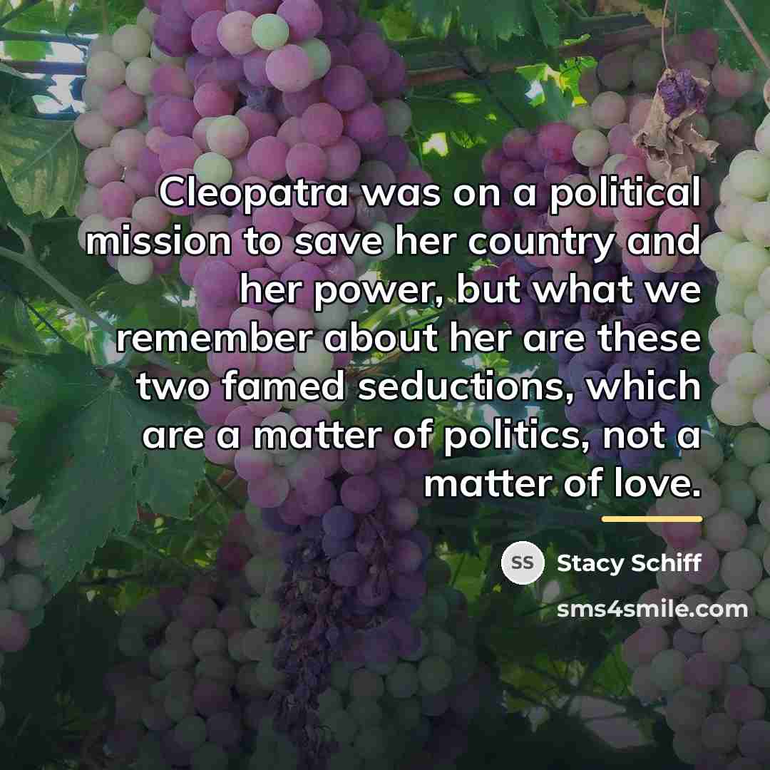 “Cleopatra was on a political mission to save her country…” quote by Stacy Schiff
