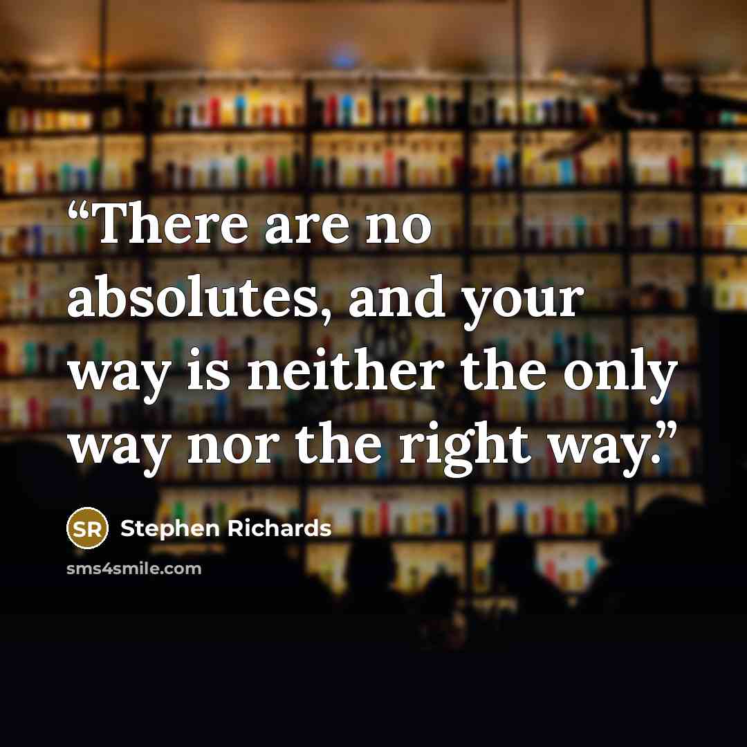 “There are no absolutes, and your way is neither the only way nor the right way.” quote by Stephen Richards