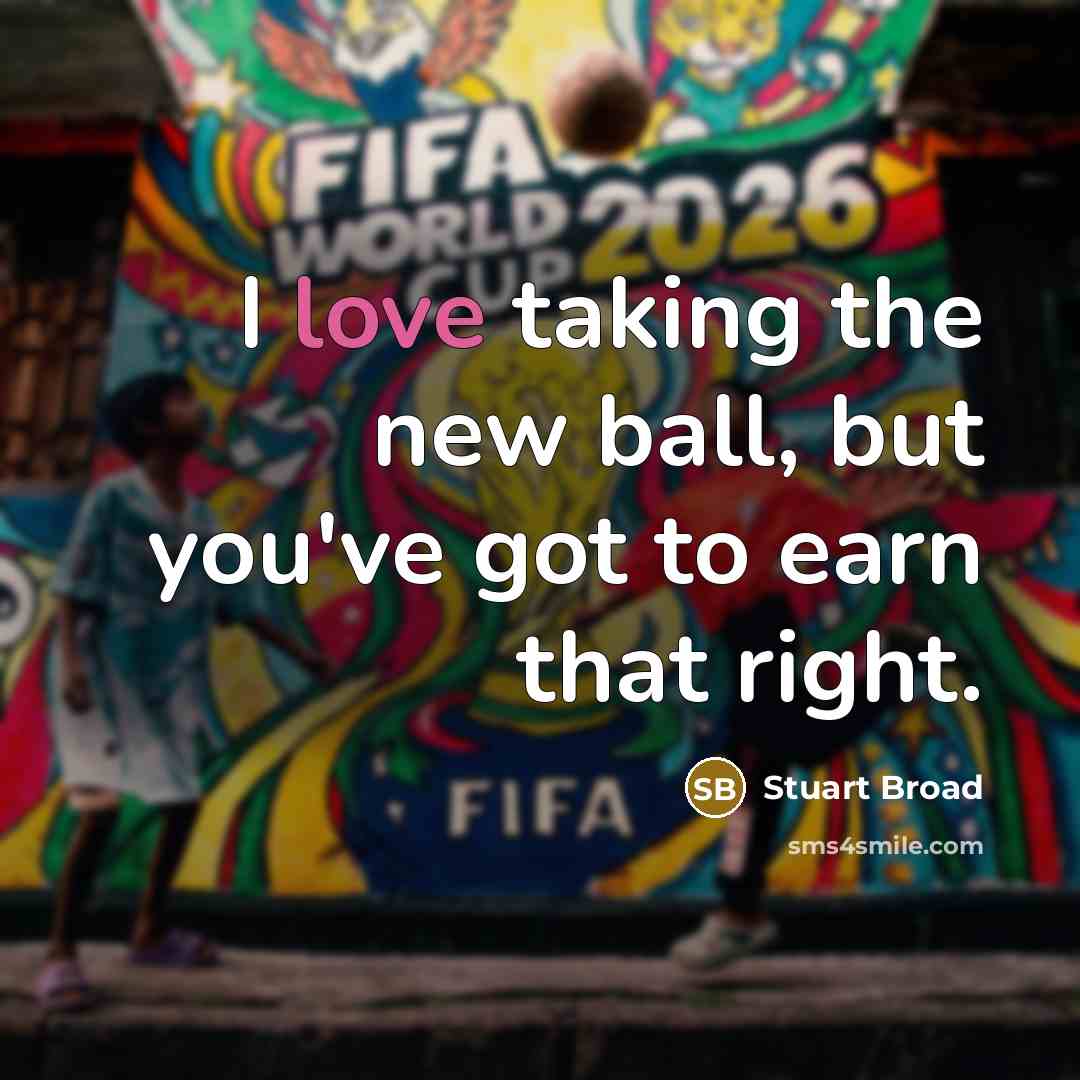 “I love taking the new ball, but you've got to earn that right.” quote by Stuart Broad