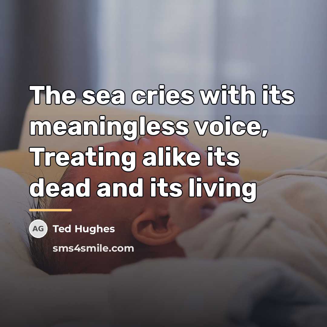 “The sea cries with its meaningless voice, Treating alike its…” quote by Ted Hughes