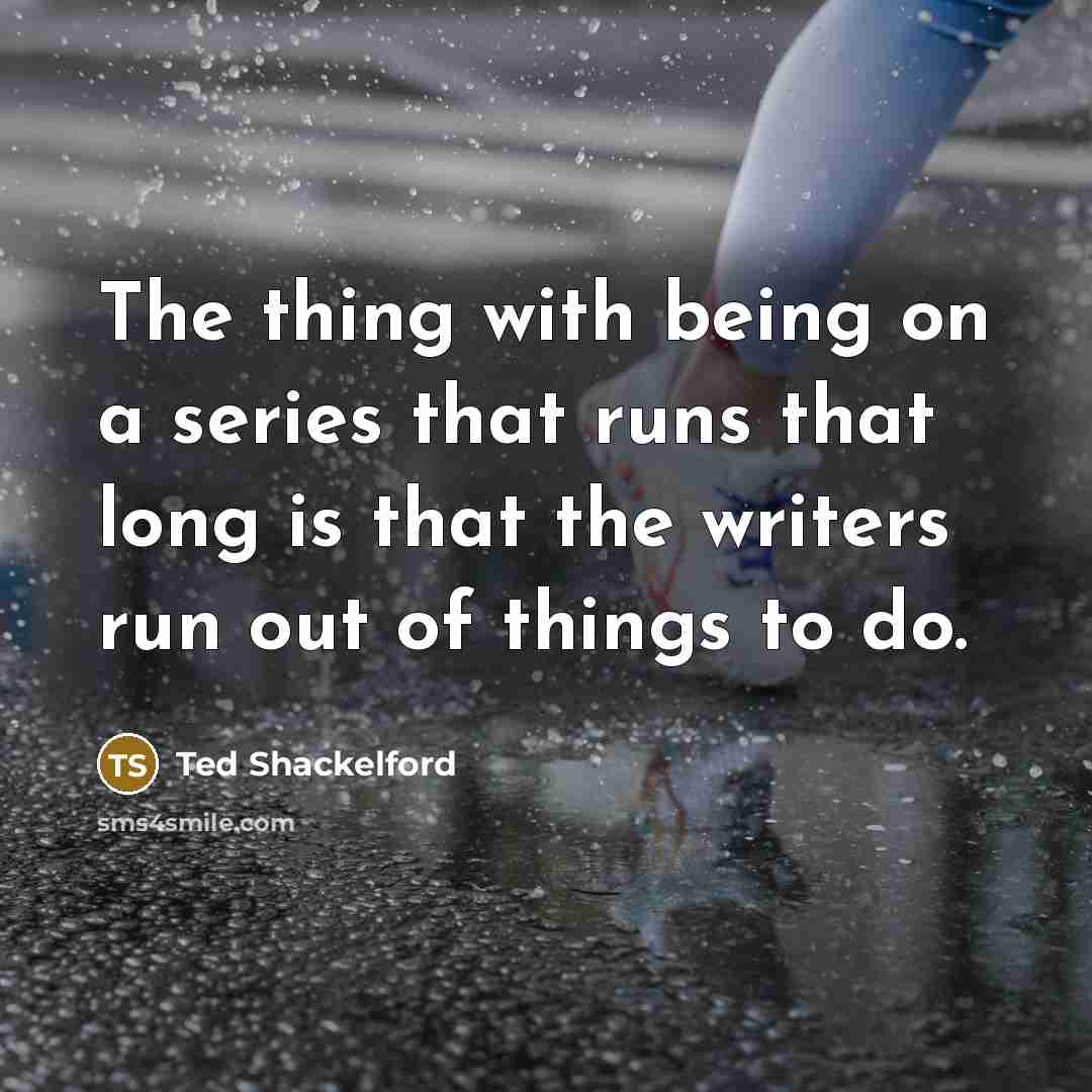 “The thing with being on a series that runs that…” quote by Ted Shackelford