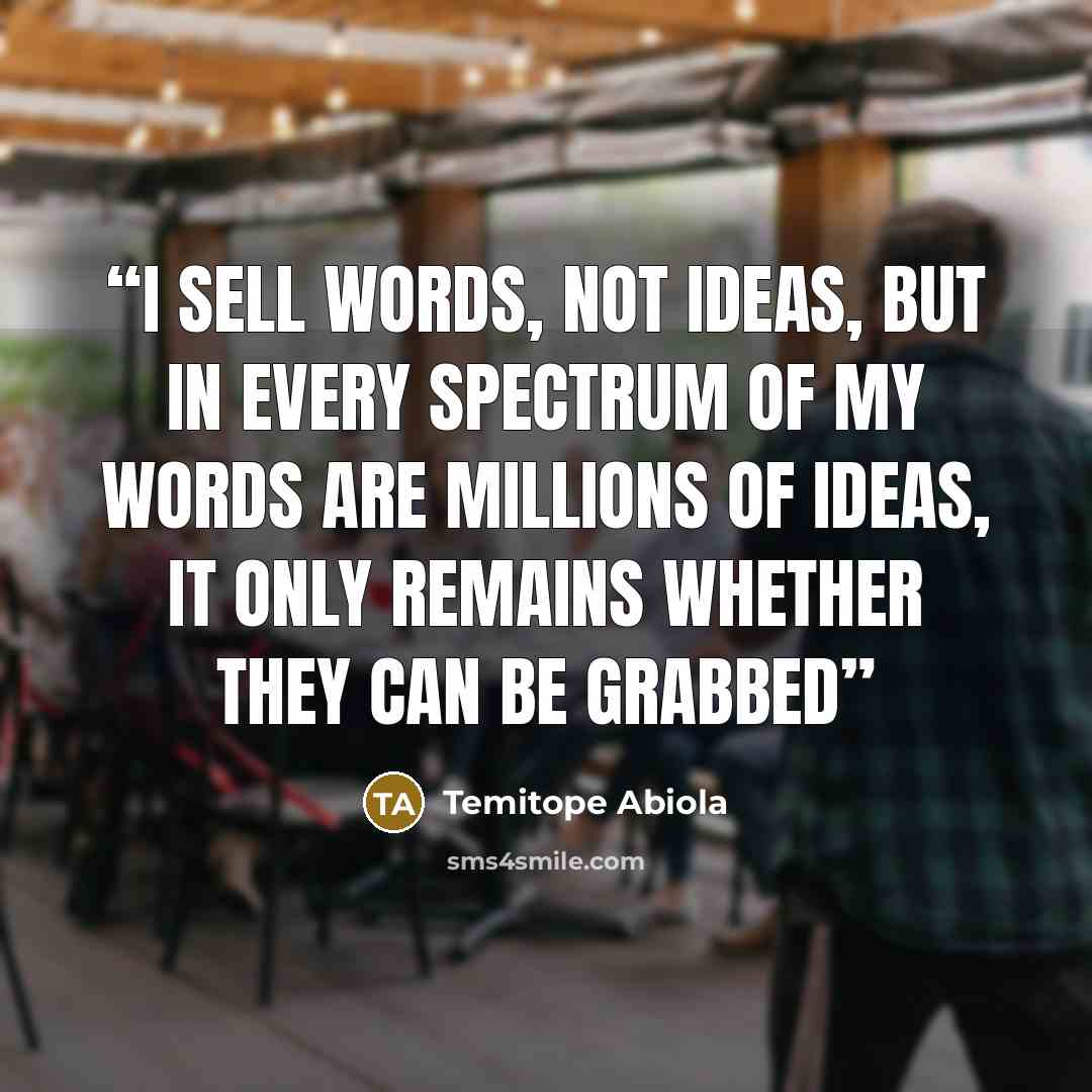 “I sell words, not ideas, but in every spectrum of my words are millions of ideas, it only remains whether they can be grabbed” quote by Temitope Abiola