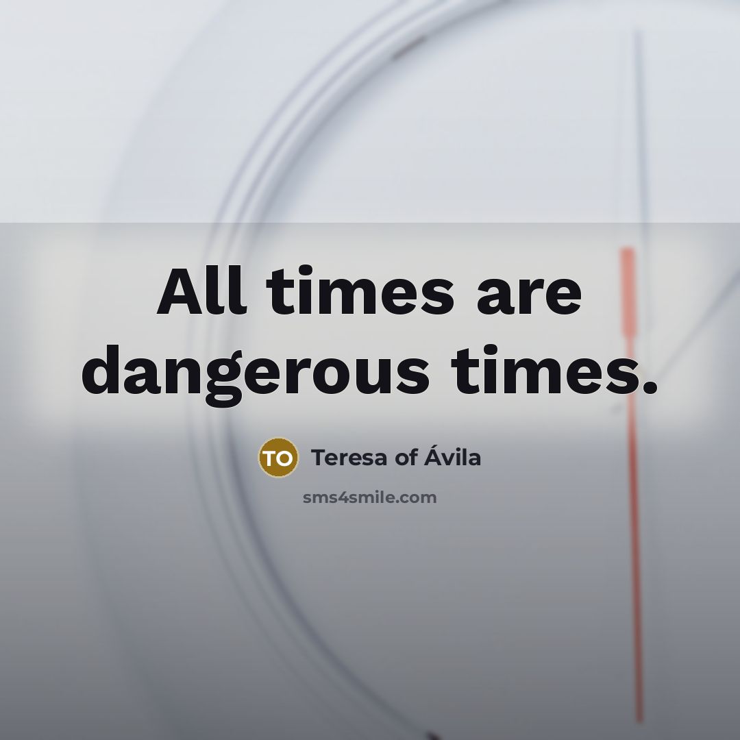 “All times are dangerous times.…” quote by Teresa of Avila