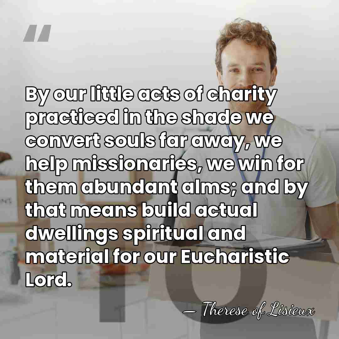 By our little acts of charity practiced in the shade we convert&hellip; - Therese of Lisieux