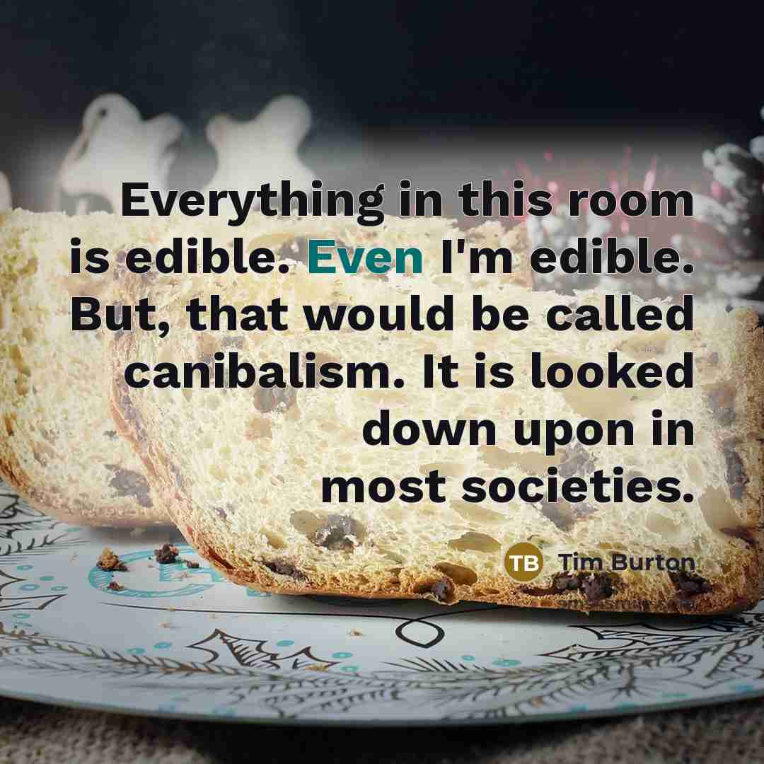 “Everything in this room is edible. Even I'm edible. But, that would be called canibalism. It is looked down upon in most societies.” quote by Tim Burton
