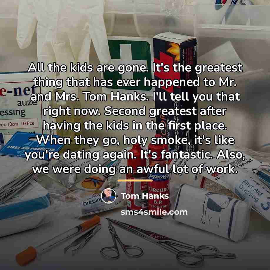 “All the kids are gone. It's the greatest thing that…” quote by Tom Hanks