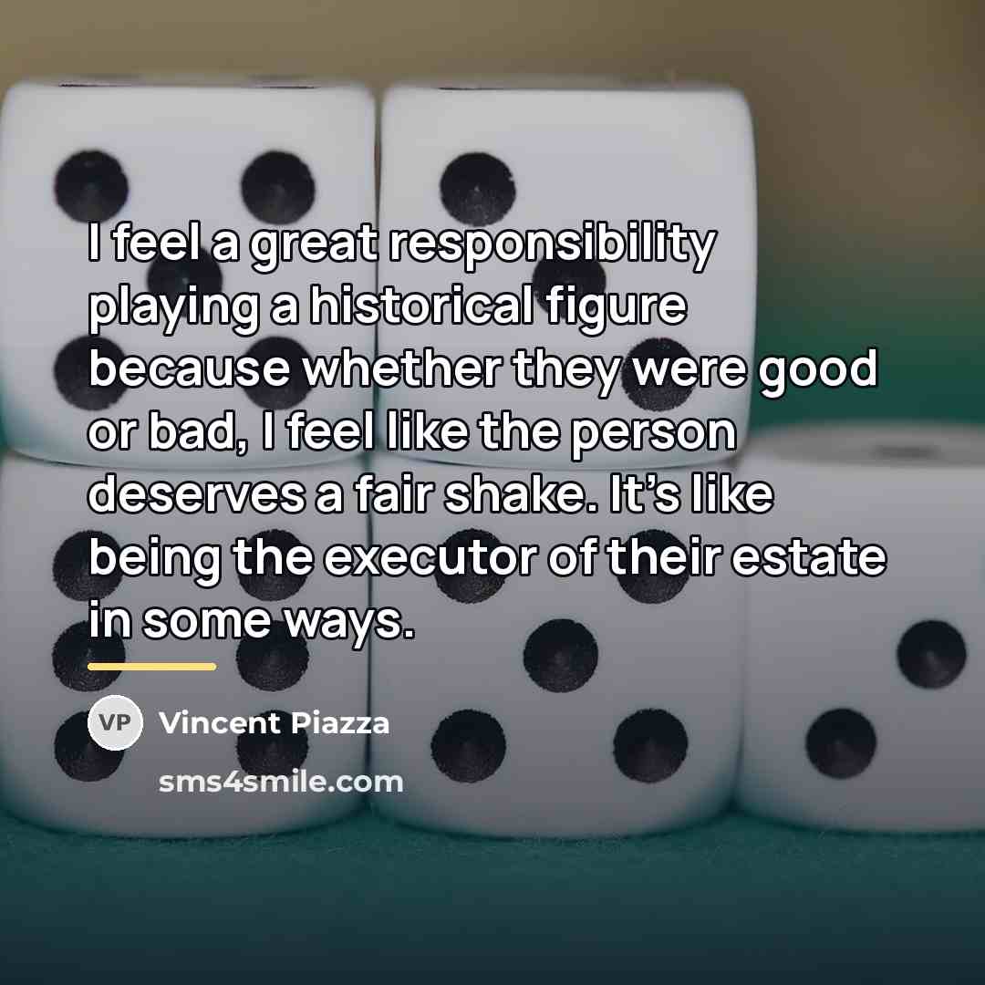 “I feel a great responsibility playing a historical figure because…” quote by Vincent Piazza