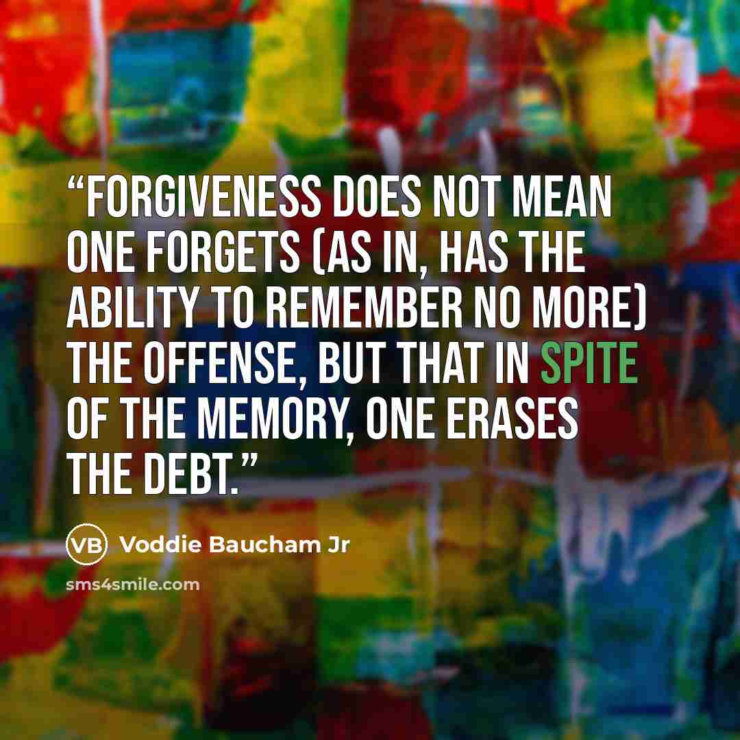 “Forgiveness does not mean one forgets (as in, has the ability to remember no more) the offense, but that in spite of the memory, one erases the debt.” quote by Voddie Baucham Jr