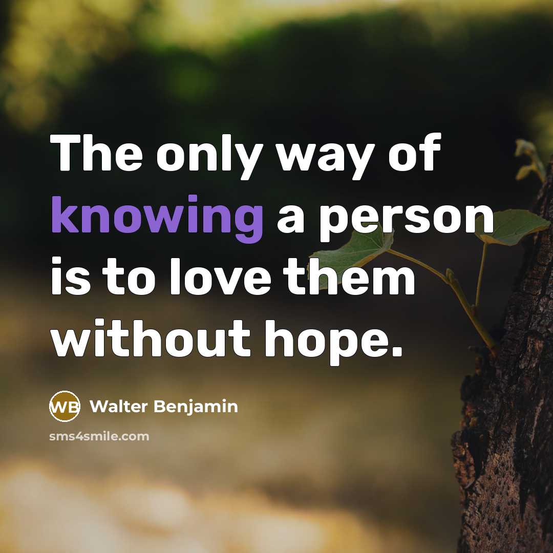 “The only way of knowing a person is to love…” quote by Walter Benjamin