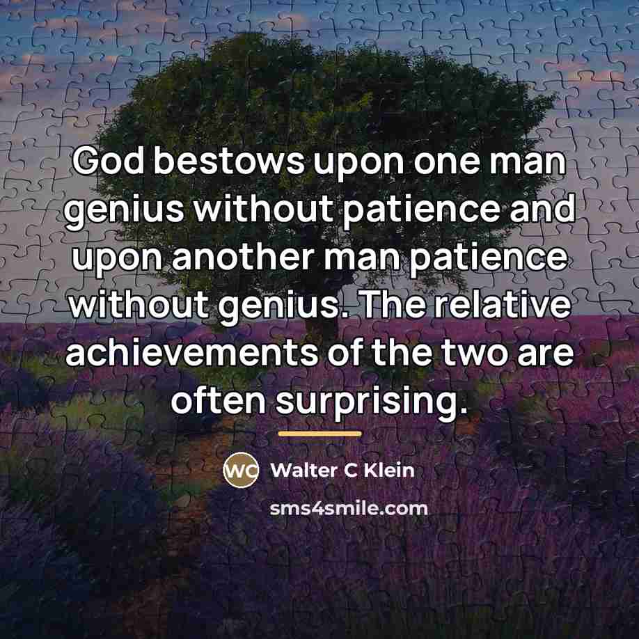 “God bestows upon one man genius without patience and upon…” quote by Walter C Klein