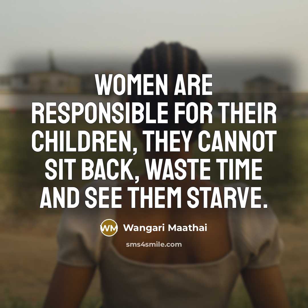 “Women are responsible for their children, they cannot sit back,…” quote by Wangari Maathai