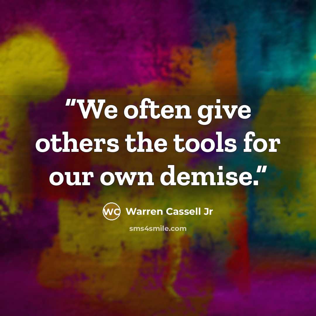 “We often give others the tools for our own demise.” quote by Warren Cassell Jr