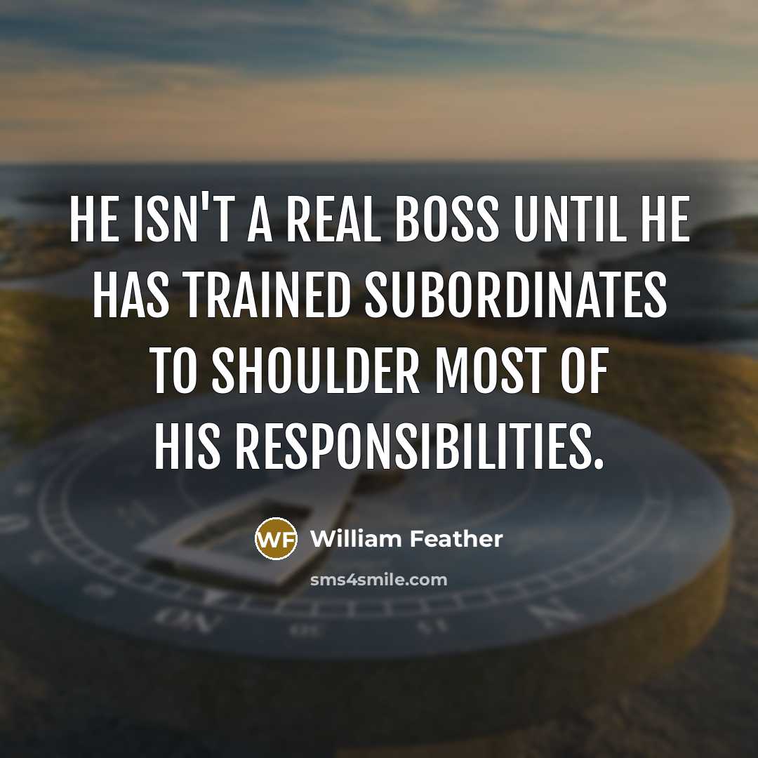 “He isn't a real boss until he has trained subordinates…” quote by William Feather