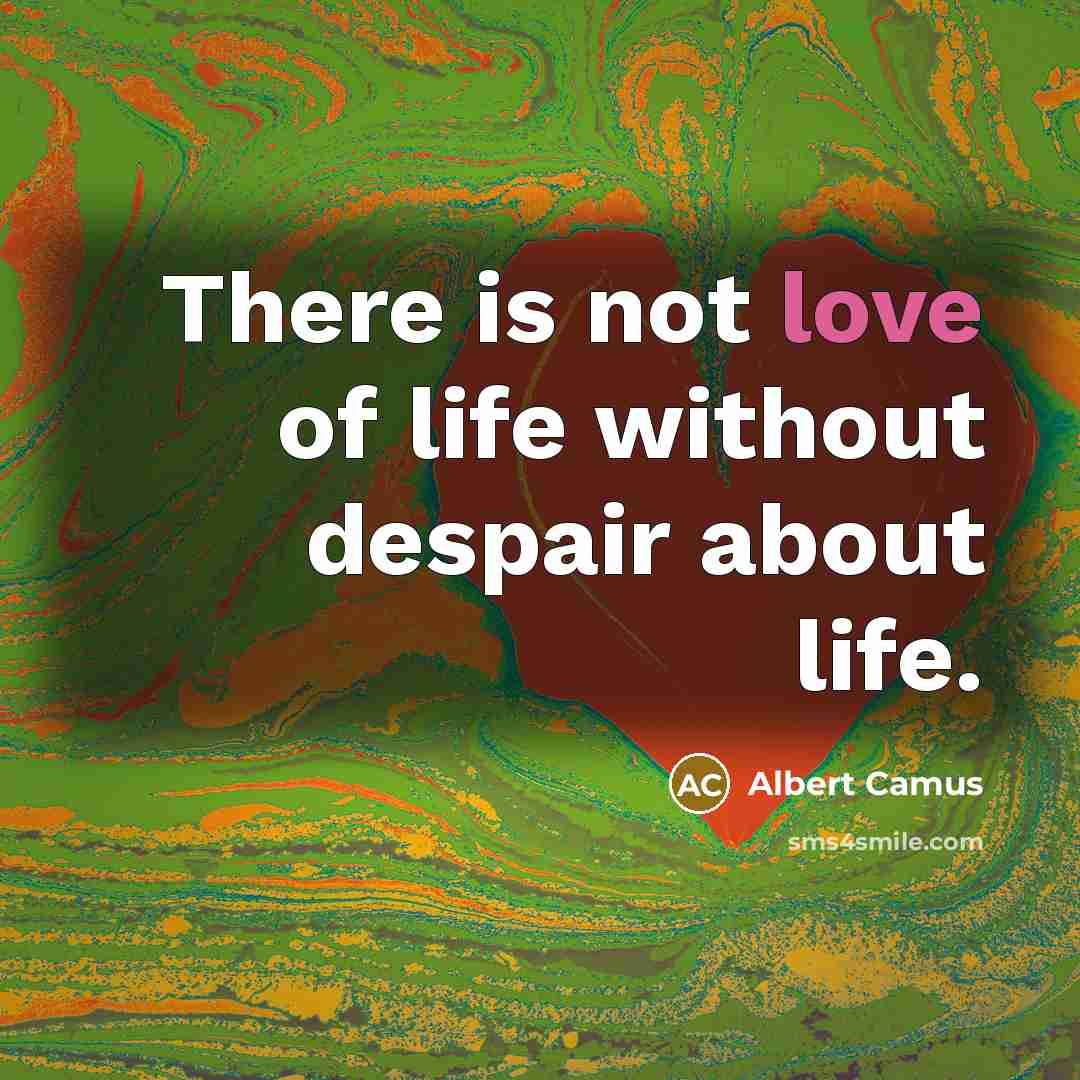 “There is not love of life without despair about life.…” quote by Albert Camus