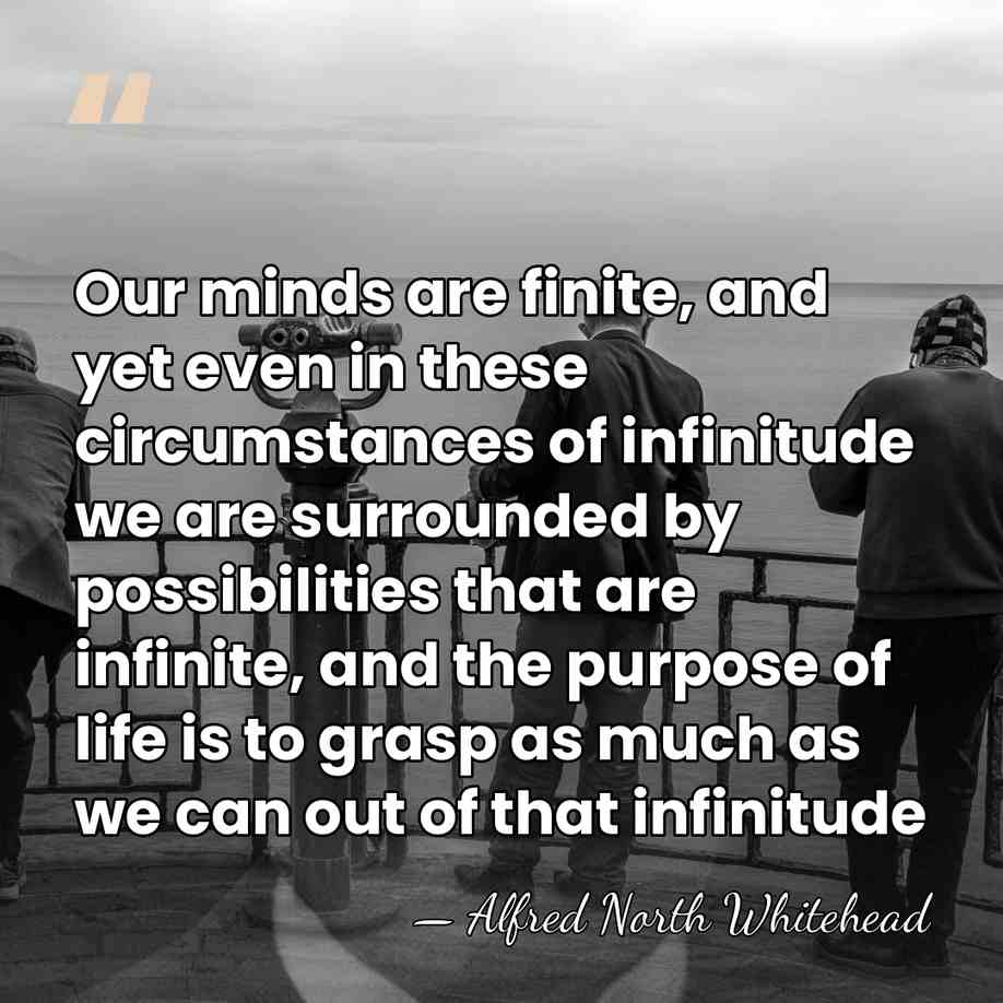 Our minds are finite, and yet even in these circumstances of infinitude&hellip; - Alfred North Whitehead