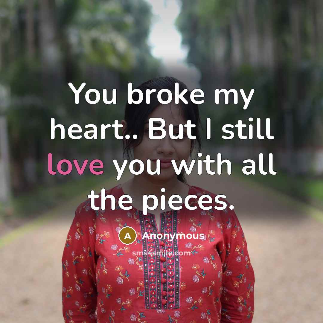 “You broke my heart.. But I still love you with…” quote by Anonymous