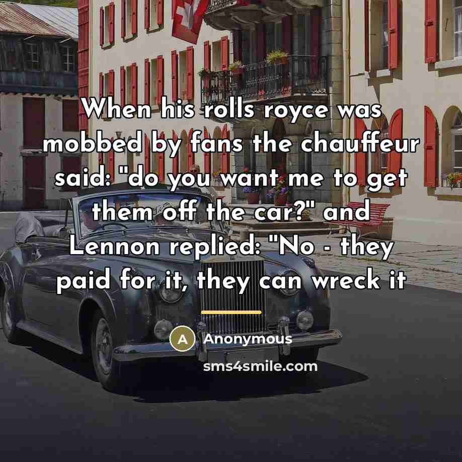 “When his rolls royce was mobbed by fans the chauffeur…” quote by Anonymous