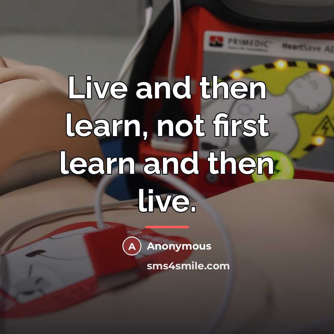 “Live and then learn, not first learn and then live.…” quote by Anonymous