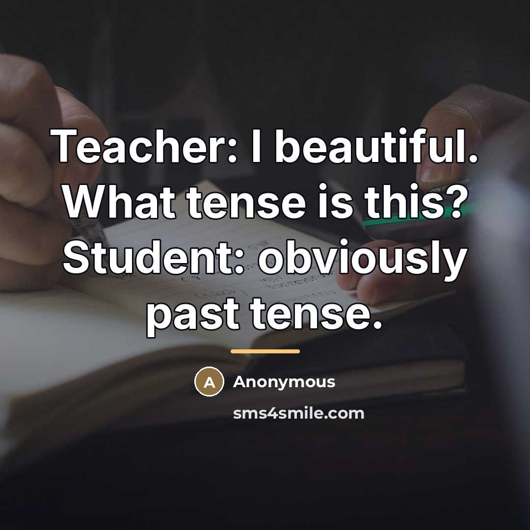 “Teacher: I beautiful. What tense is this? Student: obviously past…” quote by Anonymous