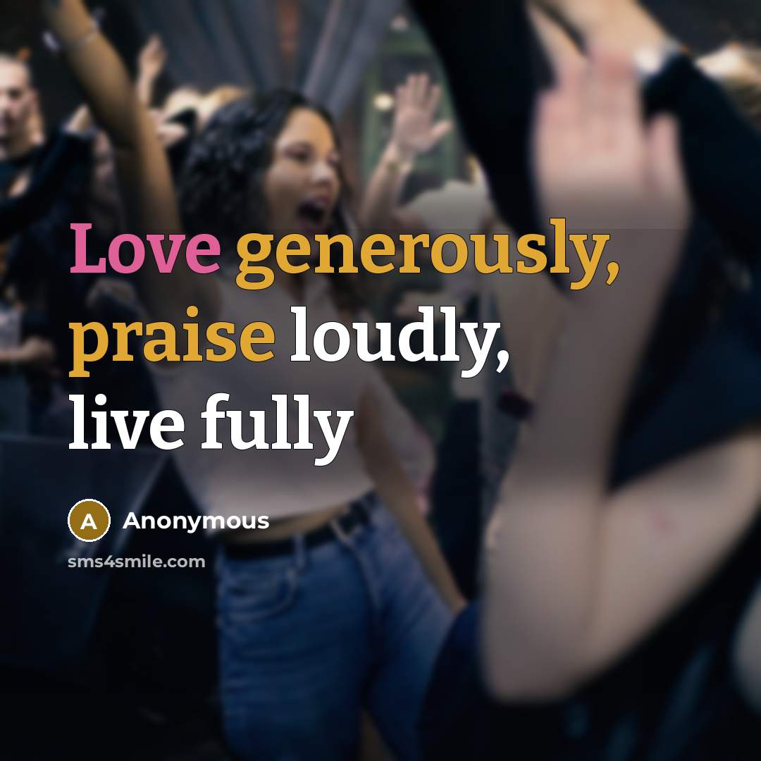 “Love generously, praise loudly, live fully” quote by Anonymous