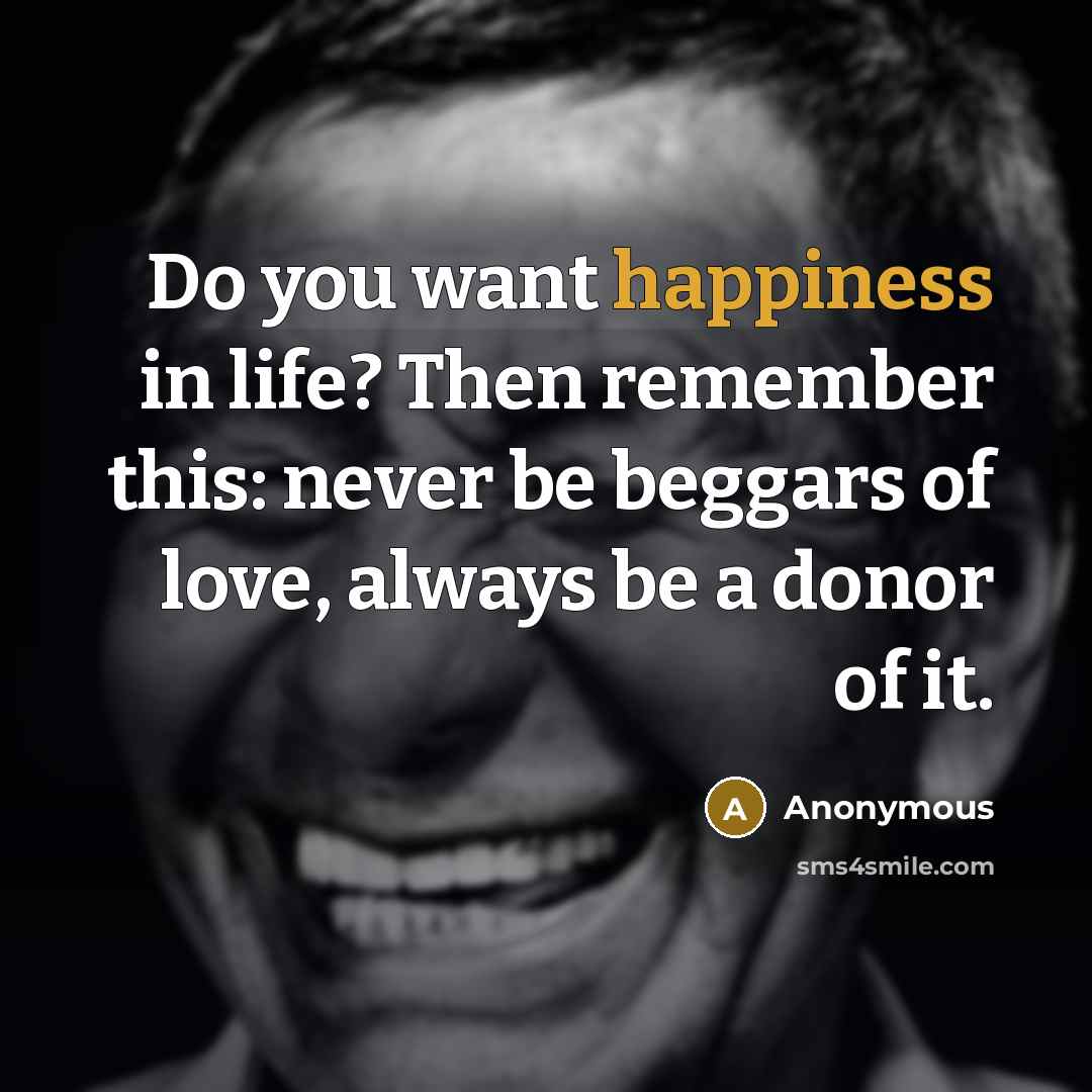 “Do you want happiness in life? Then remember this: never…” quote by Anonymous