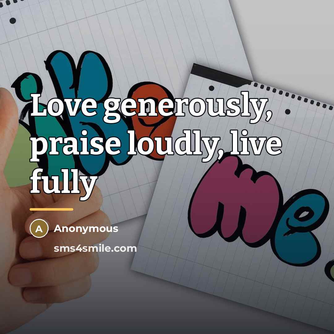 “Love generously, praise loudly, live fully…” quote by Anonymous