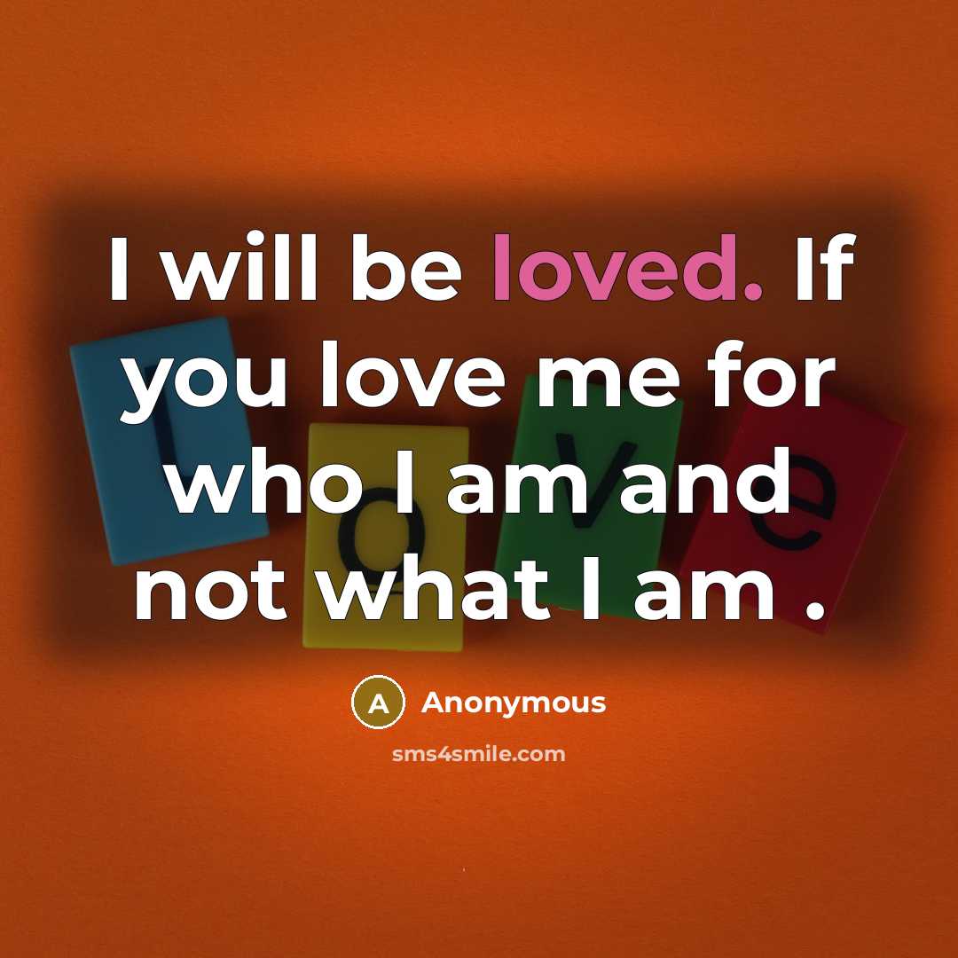 “I will be loved. If you love me for who…” quote by Anonymous