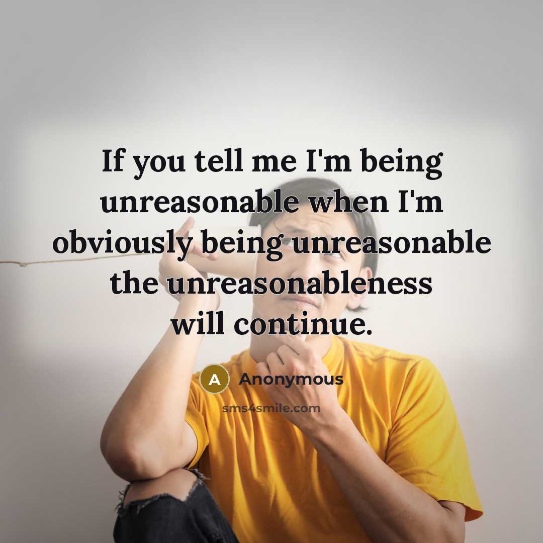 “If you tell me I'm being unreasonable when I'm obviously…” quote by Anonymous