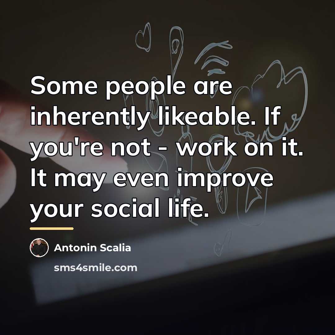 “Some people are inherently likeable. If you're not - work…” quote by Antonin Scalia