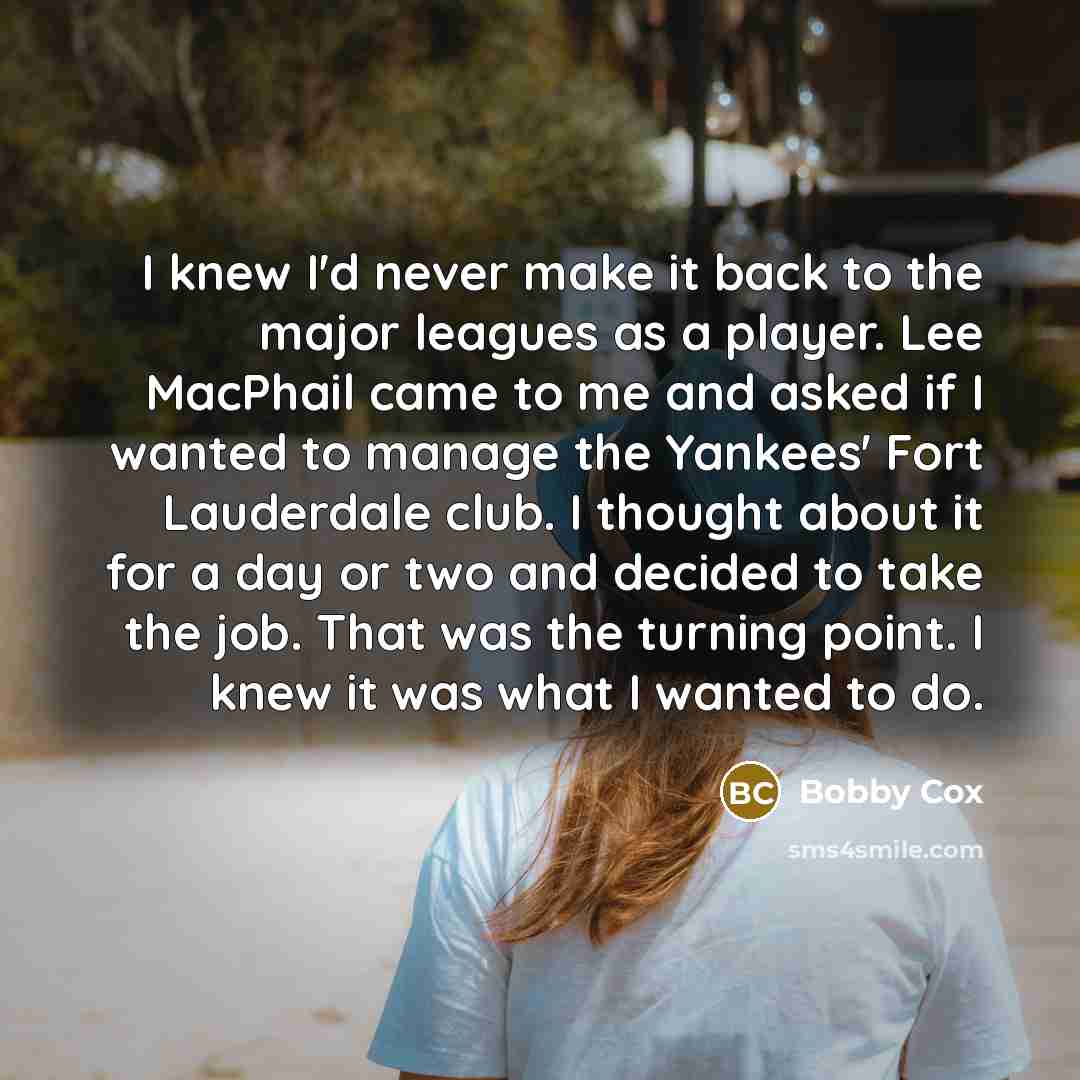 “I knew I'd never make it back to the major…” quote by Bobby Cox