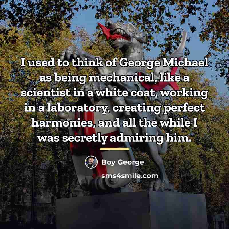 “I used to think of George Michael as being mechanical,…” quote by Boy George