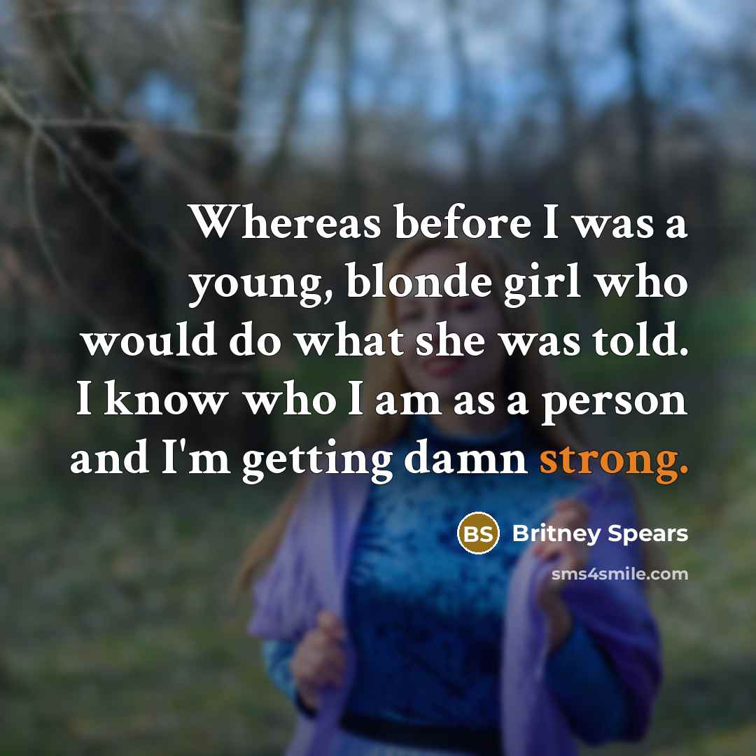 “Whereas before I was a young, blonde girl who would…” quote by Britney Spears