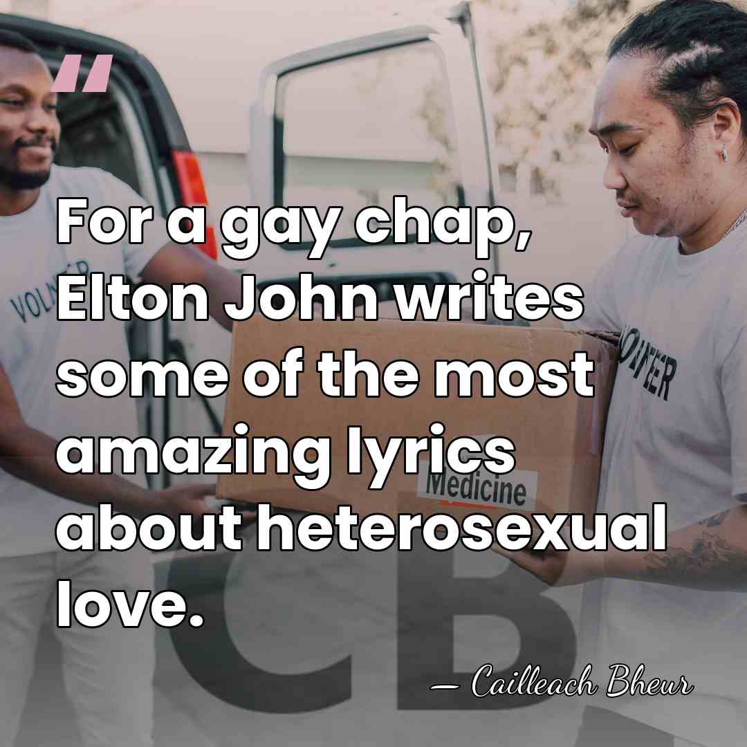 For a gay chap, Elton John writes some of the most amazing&hellip; - Cailleach Bheur
