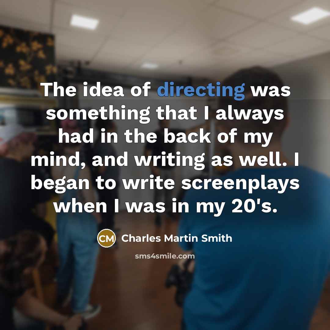 “The idea of directing was something that I always had in the back of my mind, and writing as well. I began to write screenplays when I was in my 20's.” quote by Charles Martin Smith