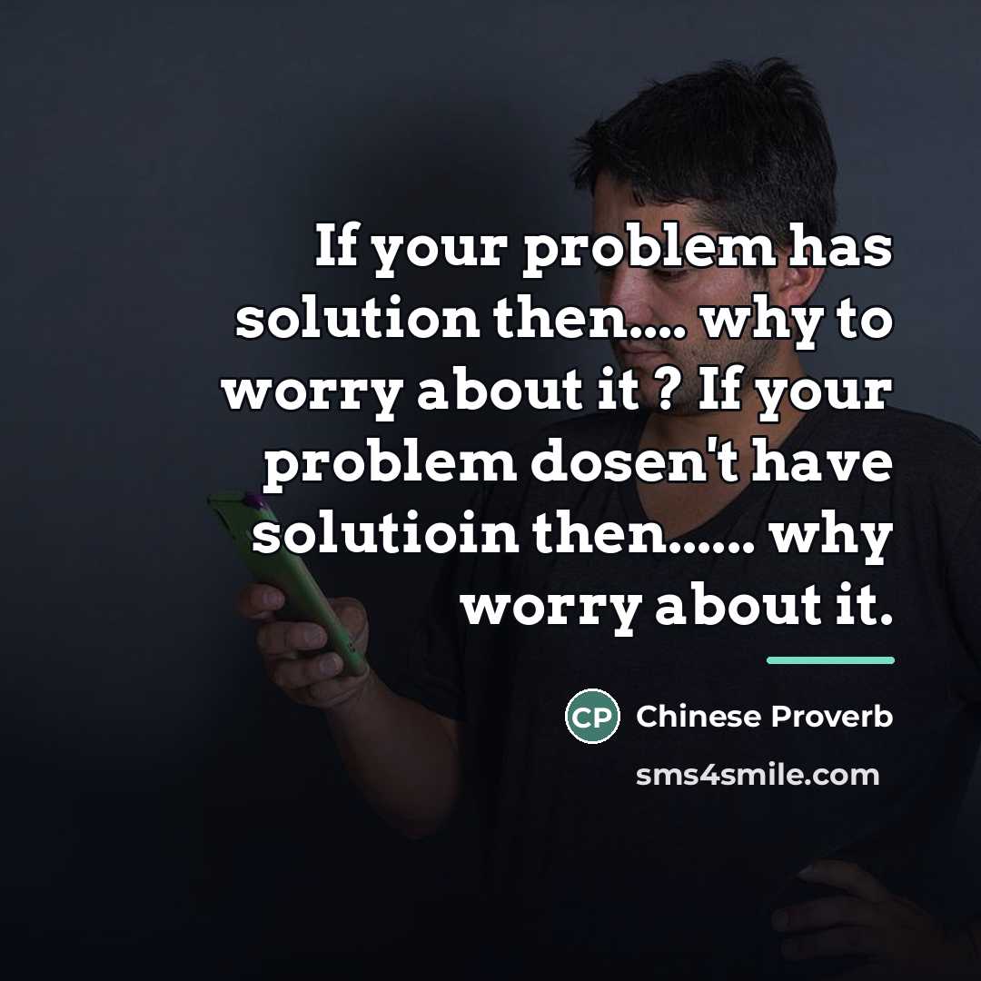 “If your problem has solution then.... why to worry about…” quote by Chinese Proverb