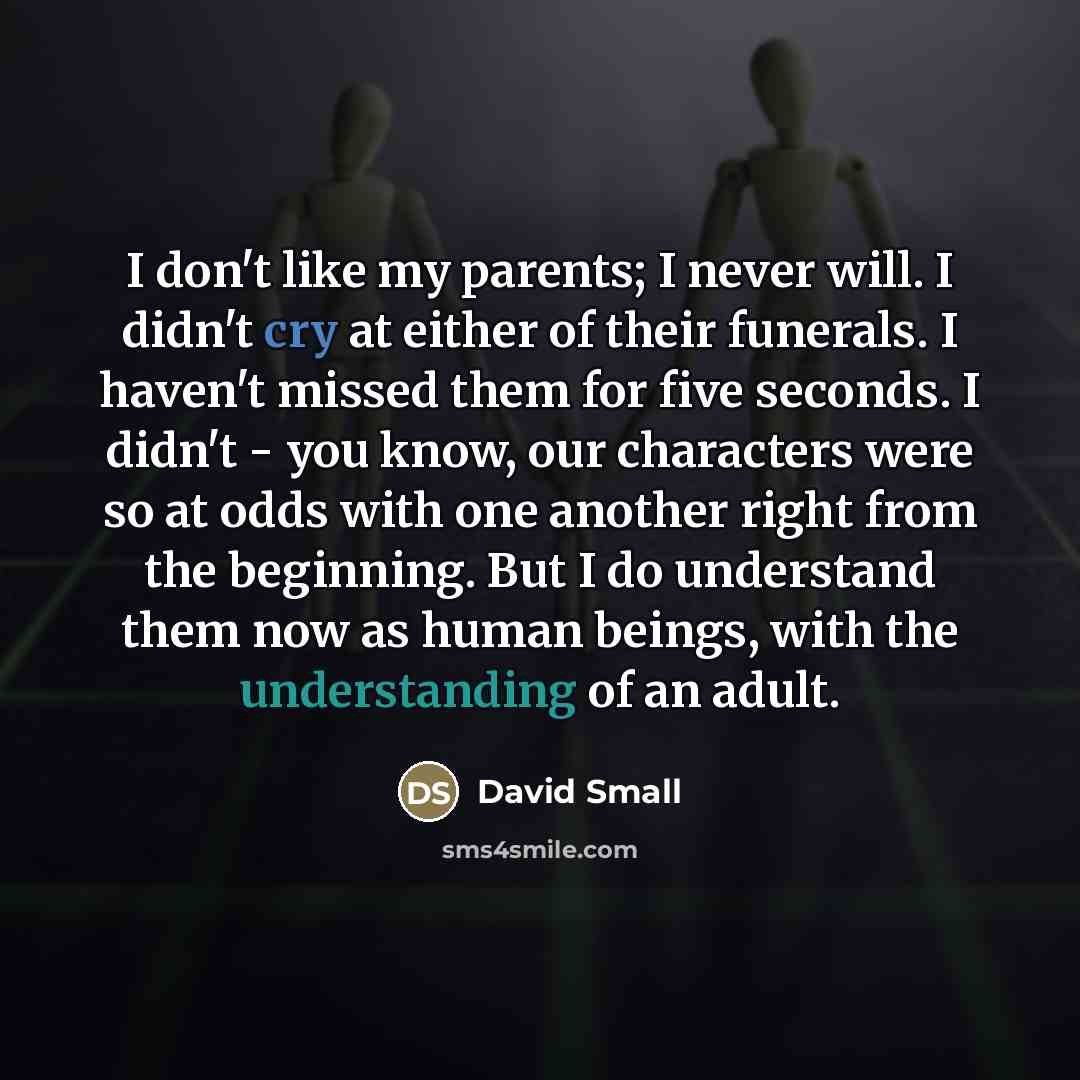 “I don't like my parents; I never will. I didn't…” quote by David Small