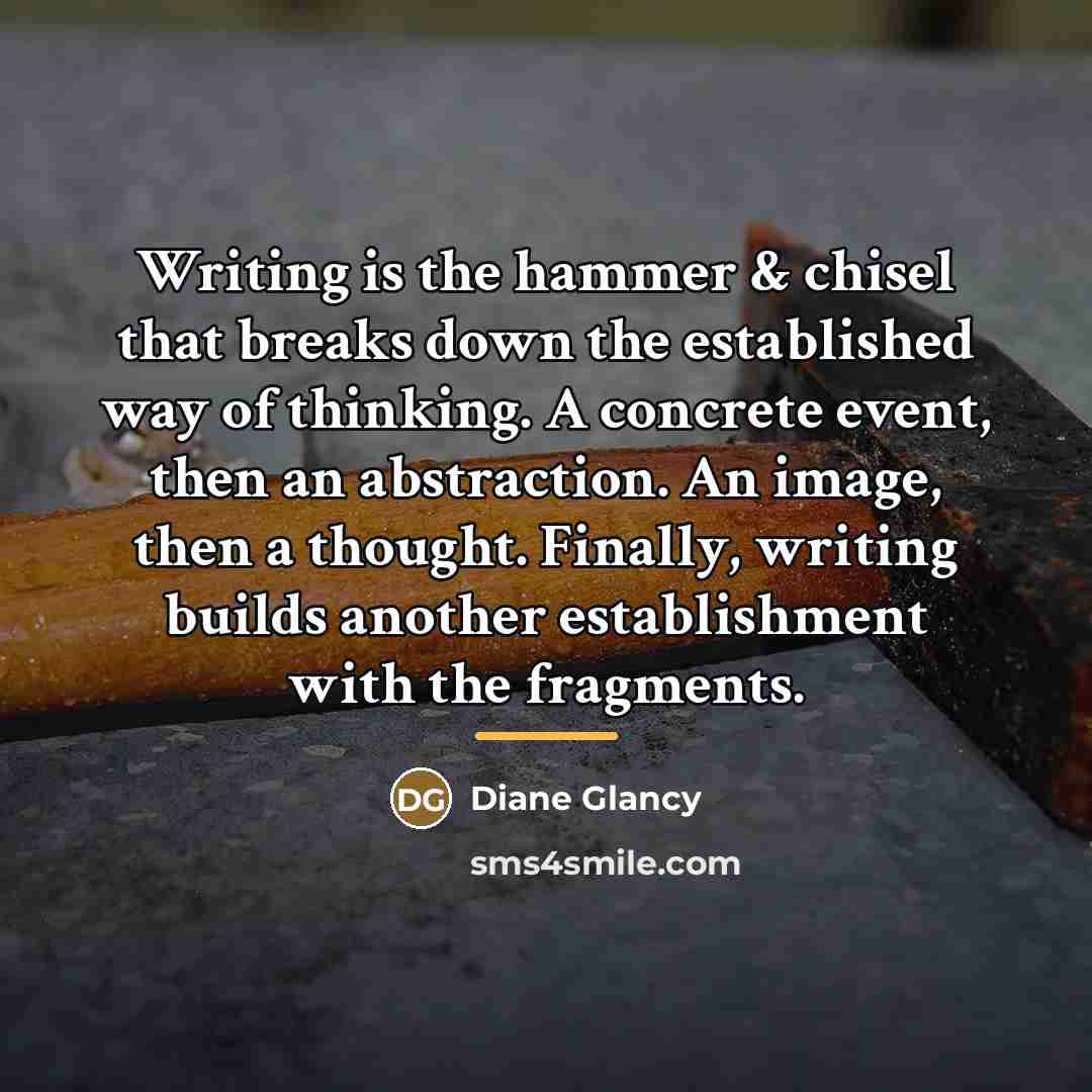 “Writing is the hammer & chisel that breaks down the…” quote by Diane Glancy