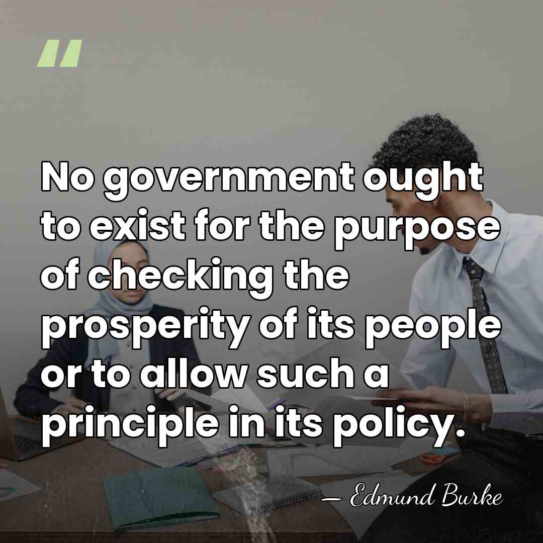 No government ought to exist for the purpose of checking the prosperity&hellip; - Edmund Burke