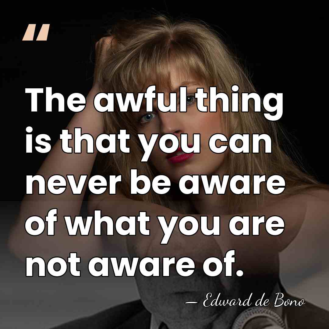 The awful thing is that you can never be aware of what&hellip; - Edward de Bono